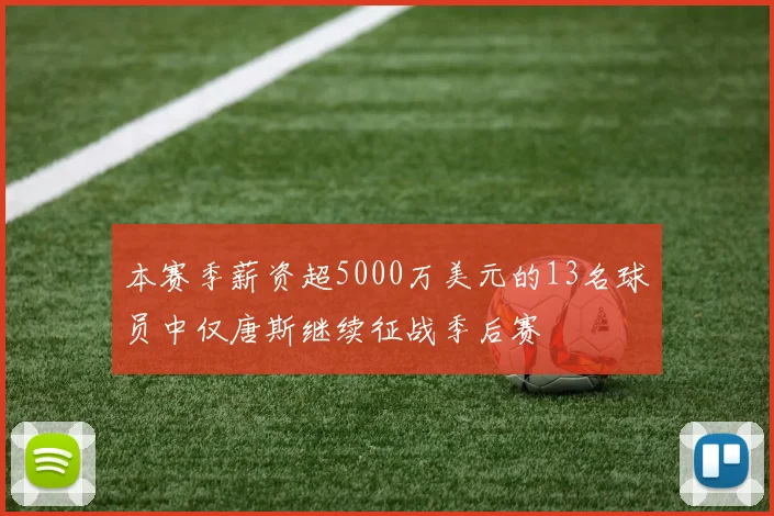 本赛季薪资超5000万美元的13名球员中仅唐斯继续征战季后赛