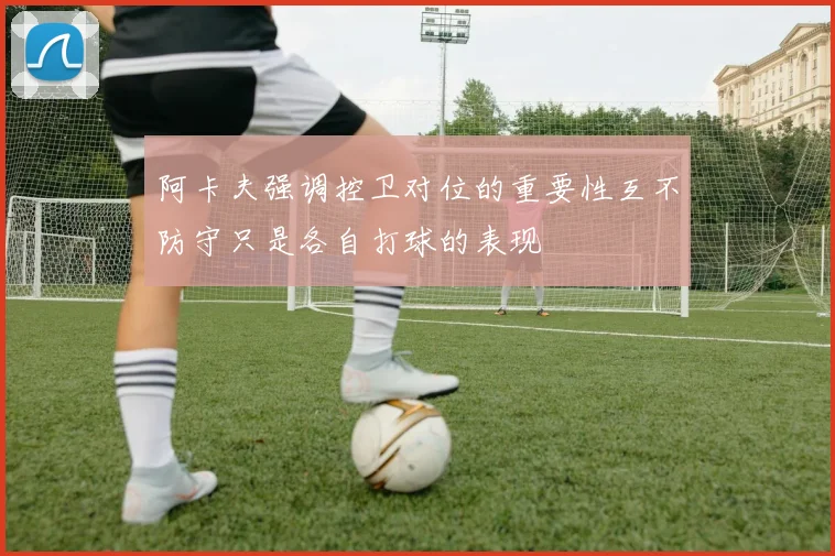 阿卡夫强调控卫对位的重要性互不防守只是各自打球的表现
