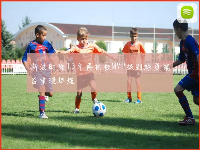 斯波时隔13年再执教MVP级别球员能否重现辉煌