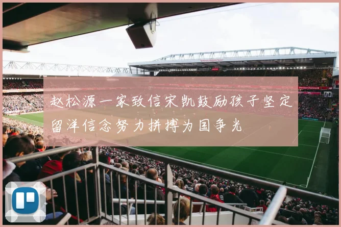 赵松源一家致信宋凯鼓励孩子坚定留洋信念努力拼搏为国争光
