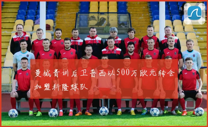 曼城青训后卫普西以500万欧元转会加盟科隆球队